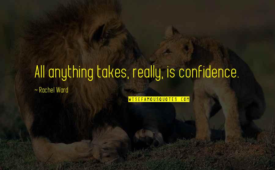 Presstalis Quotes By Rachel Ward: All anything takes, really, is confidence.