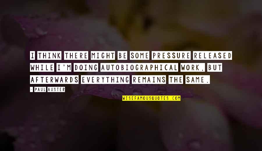 Pressure In Work Quotes By Paul Auster: I think there might be some pressure released