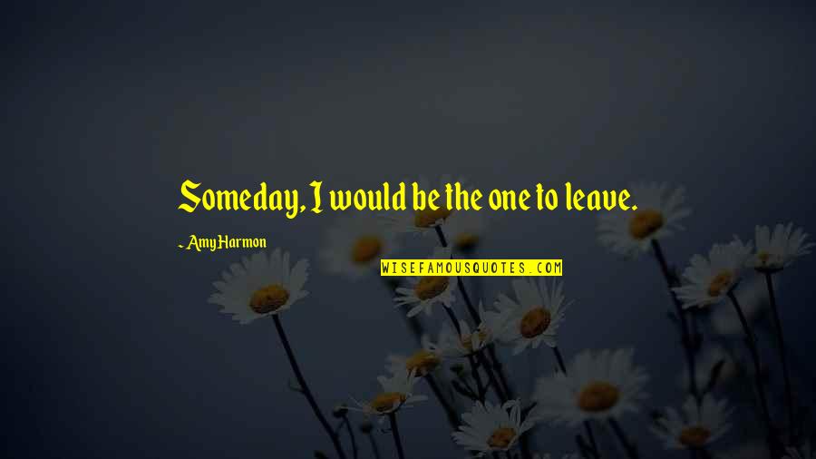 Pressuring Yourself Quotes By Amy Harmon: Someday, I would be the one to leave.