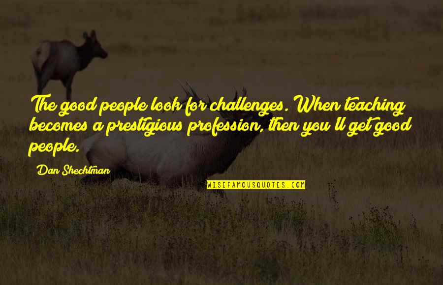 Prestigious Quotes By Dan Shechtman: The good people look for challenges. When teaching