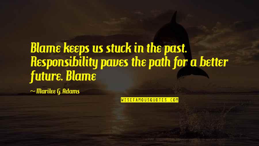 Presumptousness Quotes By Marilee G. Adams: Blame keeps us stuck in the past. Responsibility