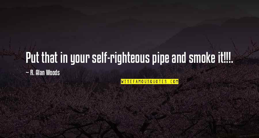 Presumptousness Quotes By R. Alan Woods: Put that in your self-righteous pipe and smoke