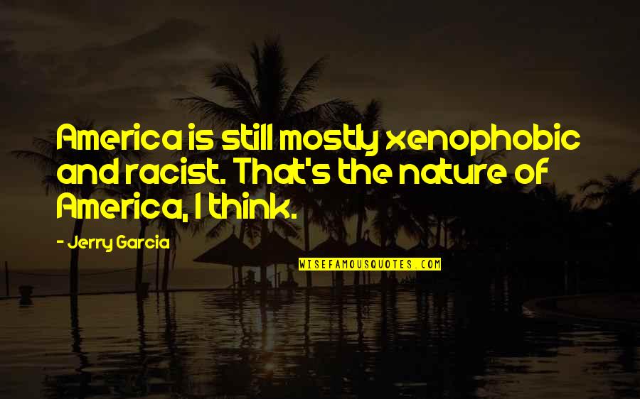 Presuntuoso Significato Quotes By Jerry Garcia: America is still mostly xenophobic and racist. That's