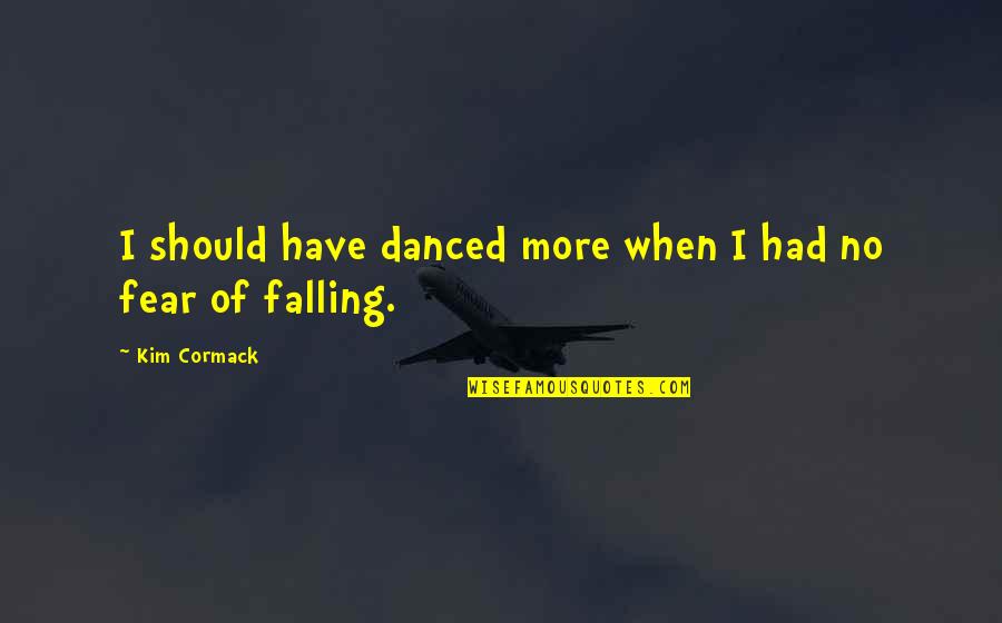 Presuntuoso Significato Quotes By Kim Cormack: I should have danced more when I had