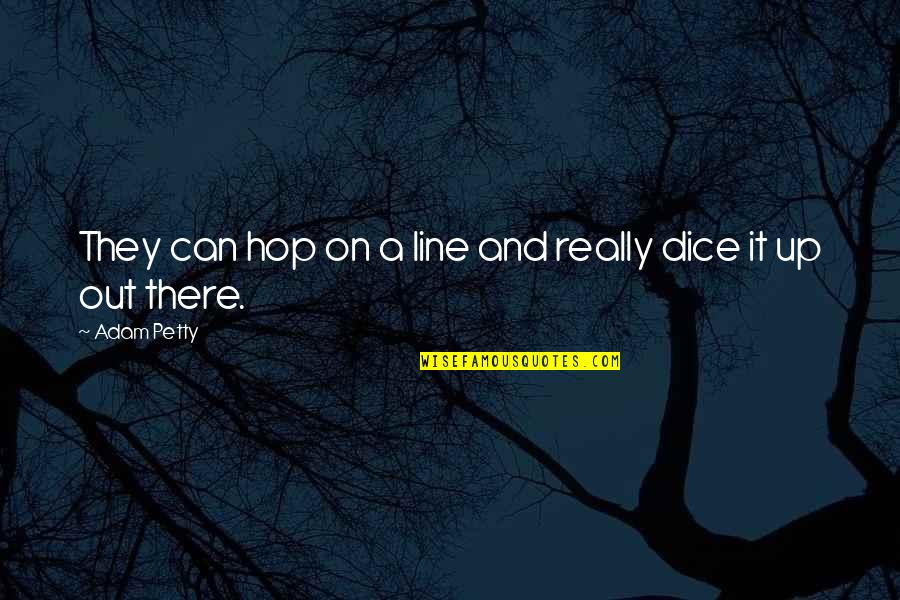 Pretend That Everything Is Fine Quotes By Adam Petty: They can hop on a line and really