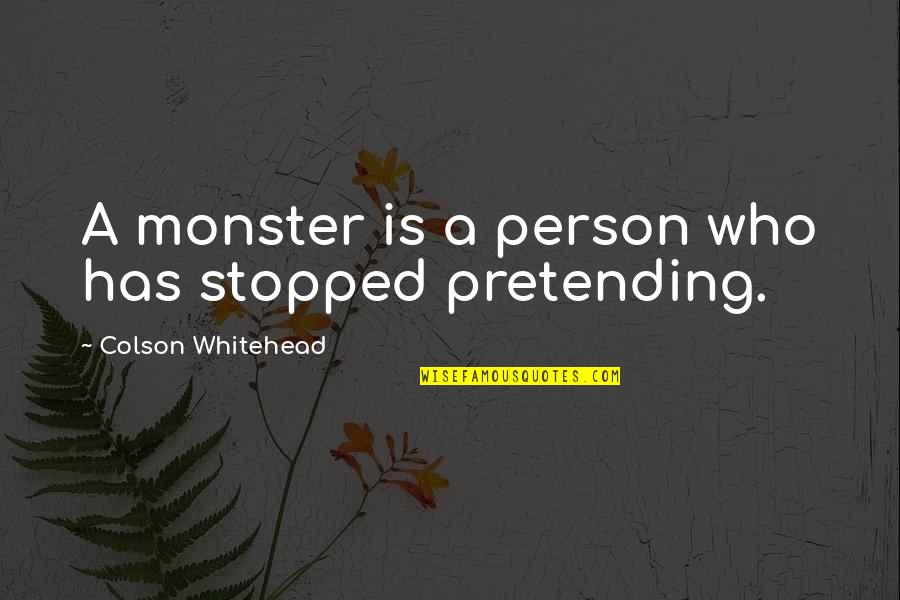 Pretending People Quotes By Colson Whitehead: A monster is a person who has stopped