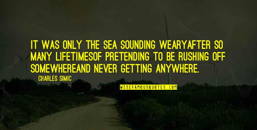 Pretending You're Ok Quotes By Charles Simic: It was only the sea sounding wearyAfter so