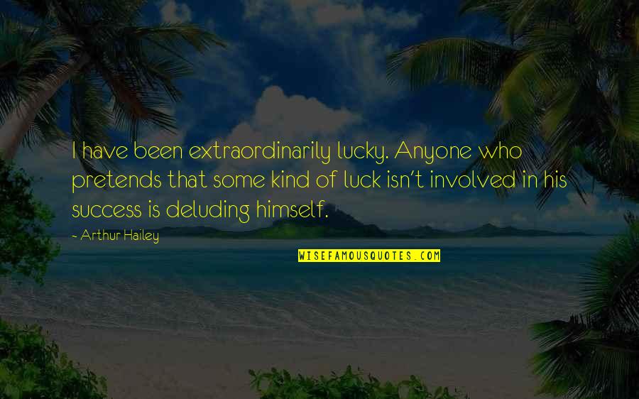 Pretends Quotes By Arthur Hailey: I have been extraordinarily lucky. Anyone who pretends