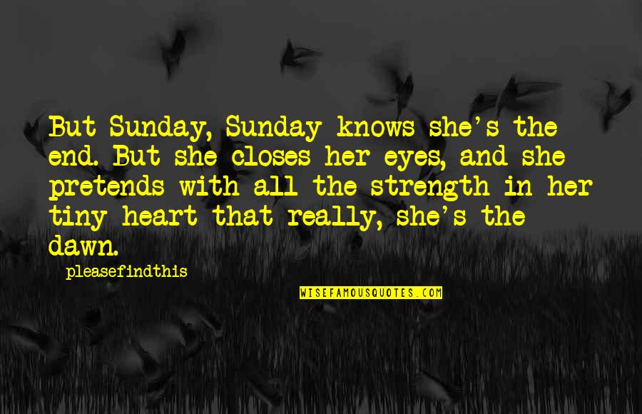 Pretends Quotes By Pleasefindthis: But Sunday, Sunday knows she's the end. But