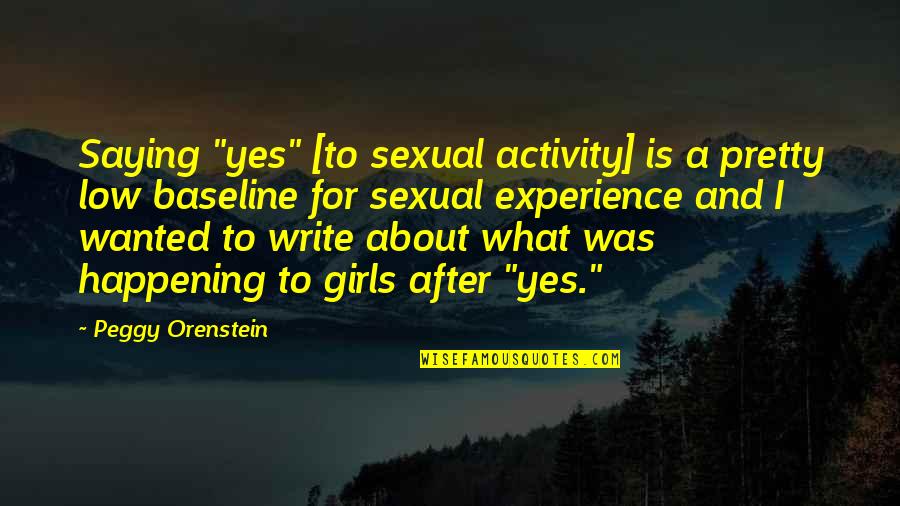 Pretty Girls Quotes By Peggy Orenstein: Saying "yes" [to sexual activity] is a pretty