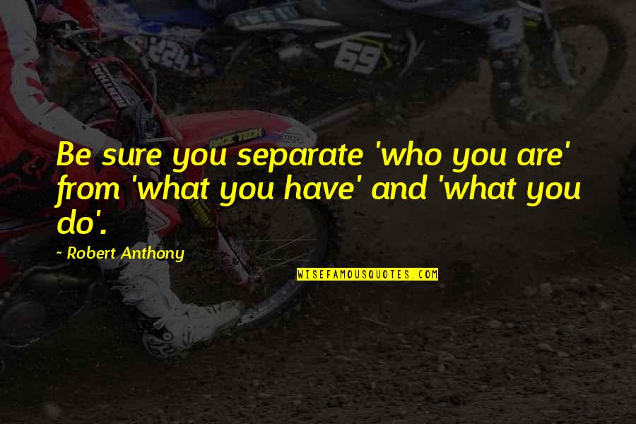 Pretzinger Allstate Quotes By Robert Anthony: Be sure you separate 'who you are' from