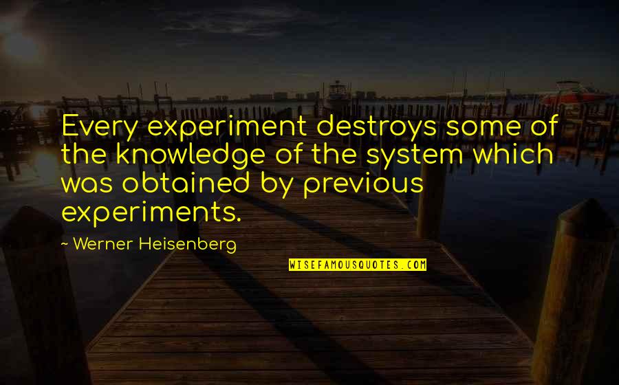 Previous Quotes By Werner Heisenberg: Every experiment destroys some of the knowledge of