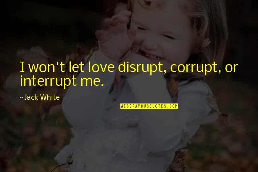 Priapism Treatment Quotes By Jack White: I won't let love disrupt, corrupt, or interrupt
