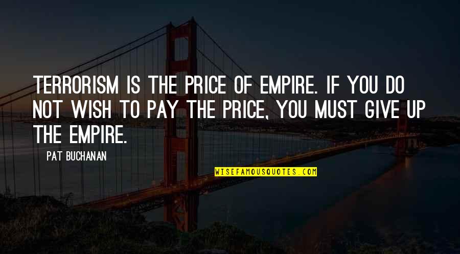 Price To Pay Quotes By Pat Buchanan: Terrorism is the price of empire. If you