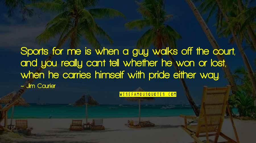 Pride In The Way Quotes By Jim Courier: Sports for me is when a guy walks