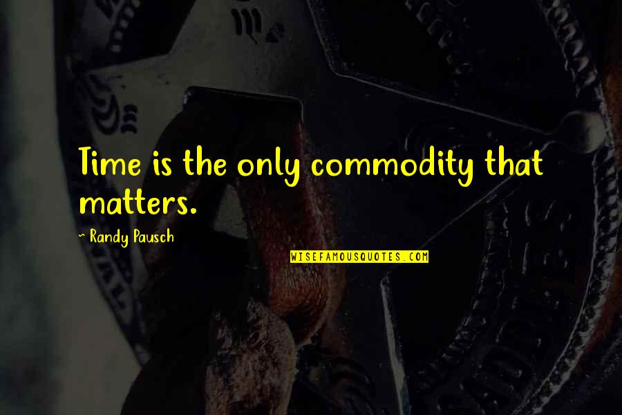 Pride Ruining A Relationship Quotes By Randy Pausch: Time is the only commodity that matters.