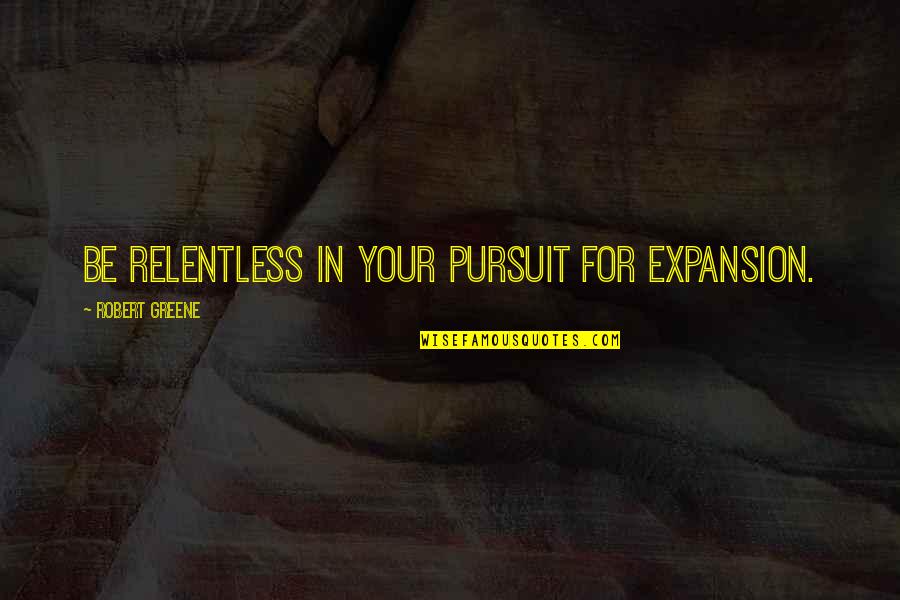 Priests Were Responsible For Quotes By Robert Greene: Be relentless in your pursuit for expansion.