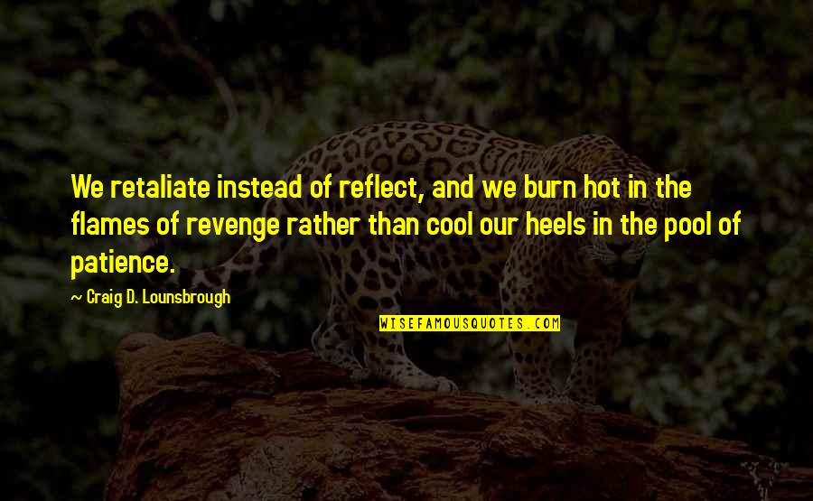 Prietzels Quality Quotes By Craig D. Lounsbrough: We retaliate instead of reflect, and we burn