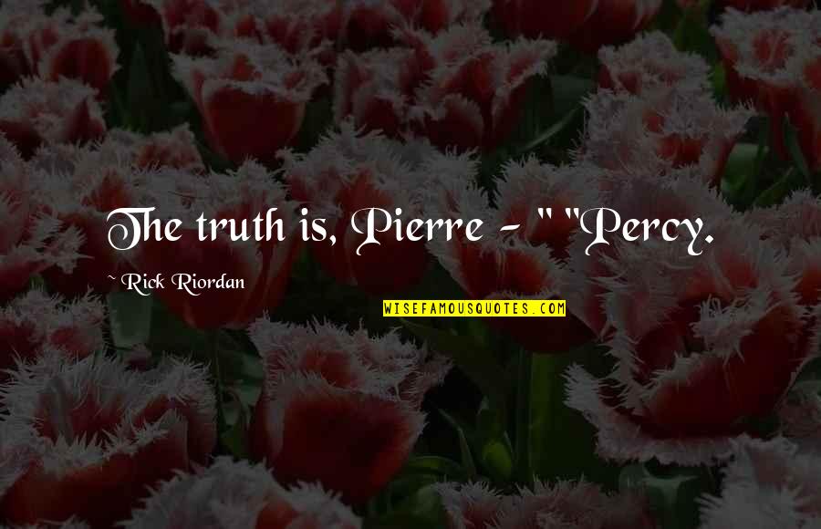 Primal Father Quotes By Rick Riordan: The truth is, Pierre - " "Percy.