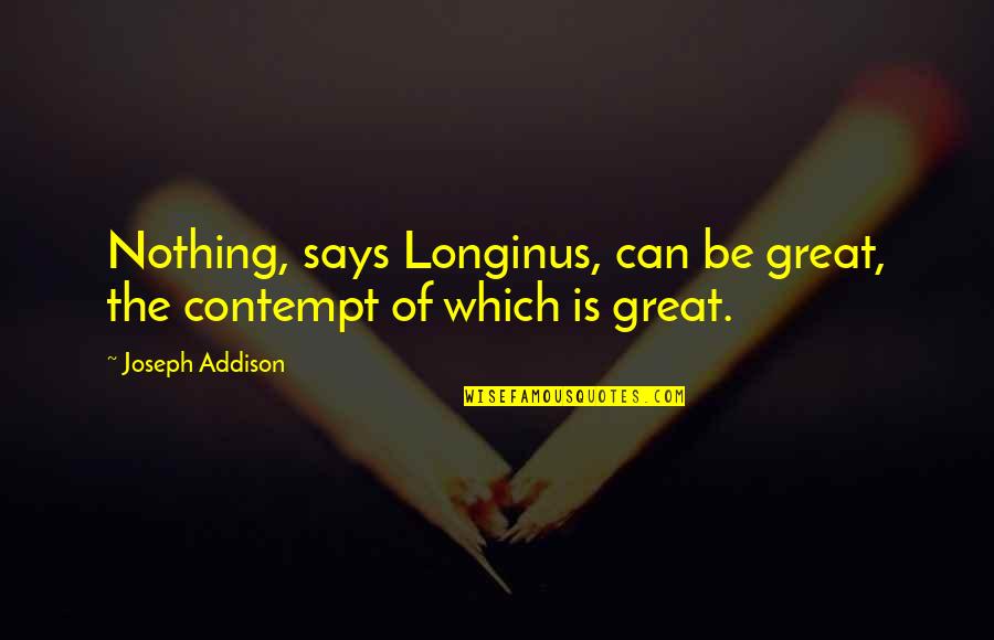 Primary Sources Quotes By Joseph Addison: Nothing, says Longinus, can be great, the contempt