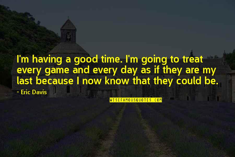 Priming Quotes By Eric Davis: I'm having a good time. I'm going to