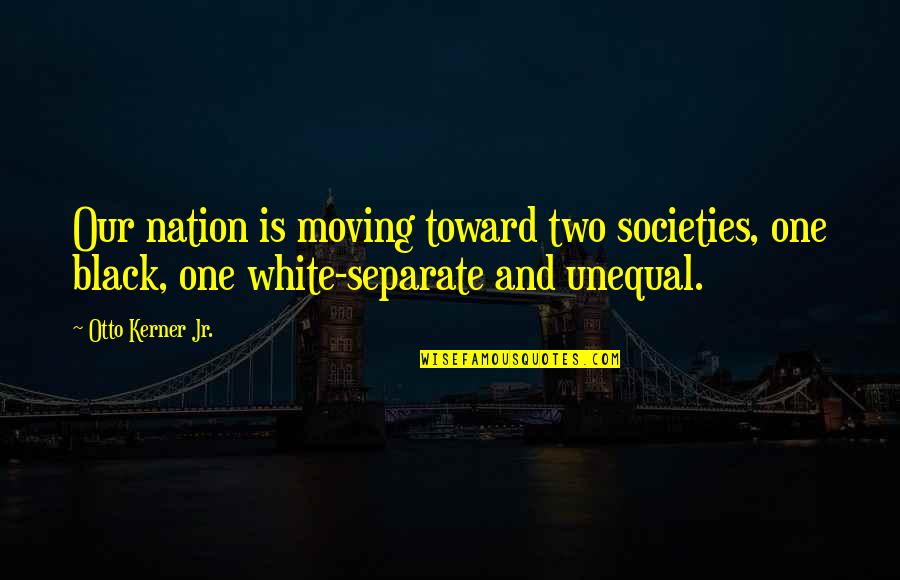Primitivas Formulas Quotes By Otto Kerner Jr.: Our nation is moving toward two societies, one