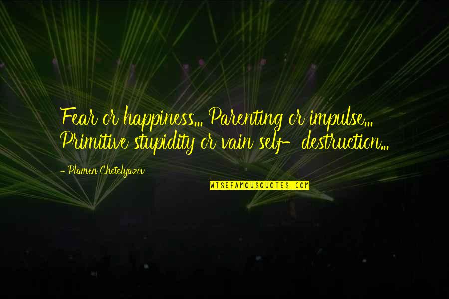 Primitive Life Quotes By Plamen Chetelyazov: Fear or happiness... Parenting or impulse... Primitive stupidity