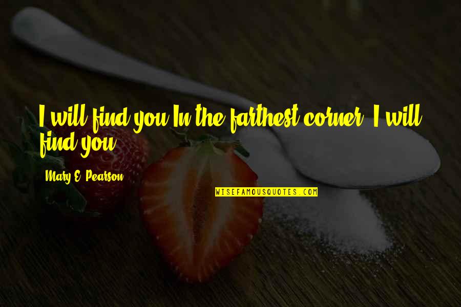 Prince Princess Love Quotes By Mary E. Pearson: I will find you.In the farthest corner, I