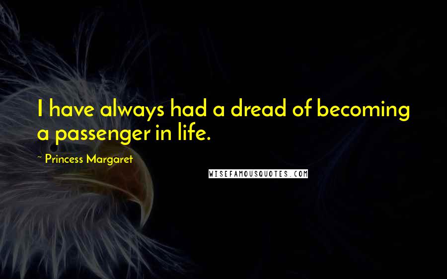 Princess Margaret quotes: I have always had a dread of becoming a passenger in life.