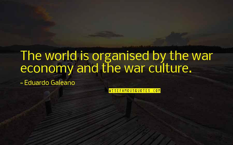 Princiotta Retirement Quotes By Eduardo Galeano: The world is organised by the war economy