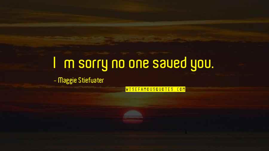 Princiotta Retirement Quotes By Maggie Stiefvater: I'm sorry no one saved you.