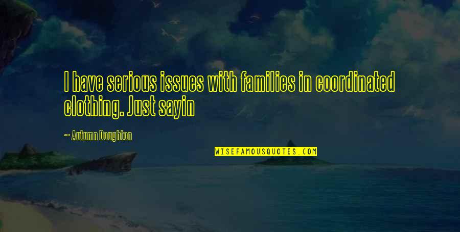 Principles And Greatness Quotes By Autumn Doughton: I have serious issues with families in coordinated