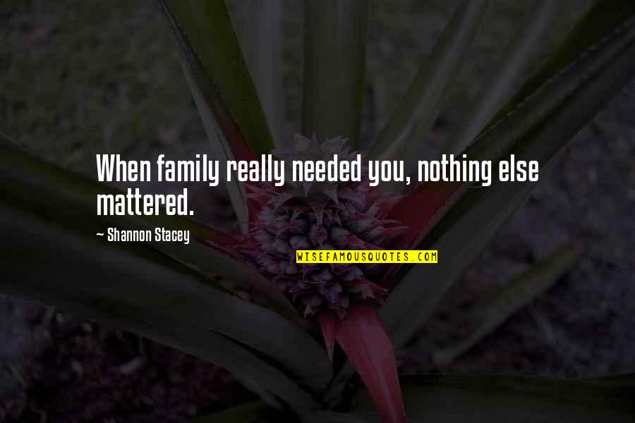 Priorities In Family Quotes By Shannon Stacey: When family really needed you, nothing else mattered.