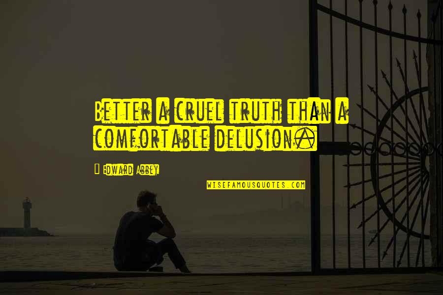 Prison Encouragement Quotes By Edward Abbey: Better a cruel truth than a comfortable delusion.