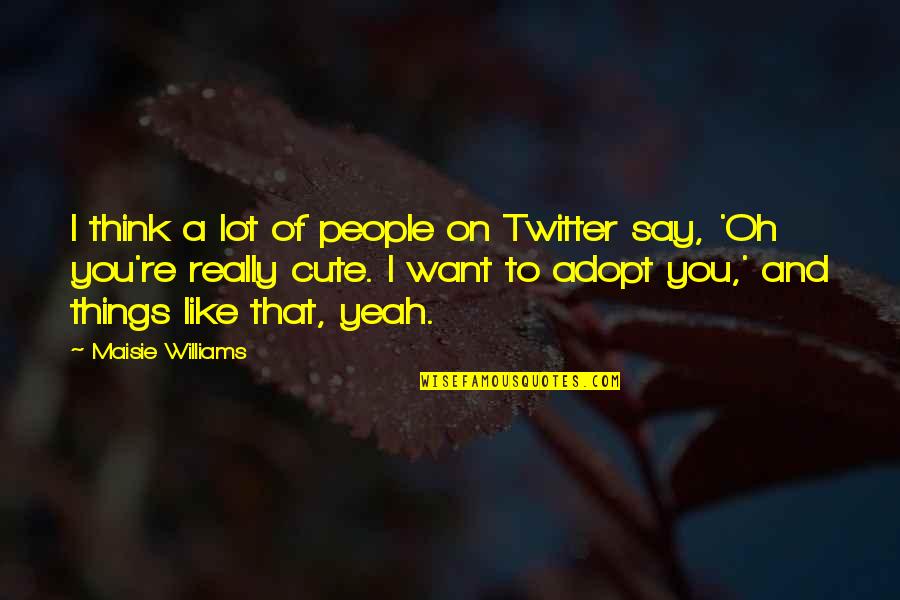 Pristava Quotes By Maisie Williams: I think a lot of people on Twitter