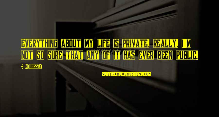 Private Life Quotes By Morrissey: Everything about my life is private, really. I'm