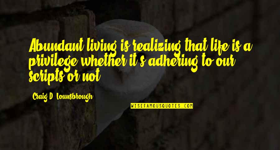 Privilege In Life Quotes By Craig D. Lounsbrough: Abundant living is realizing that life is a