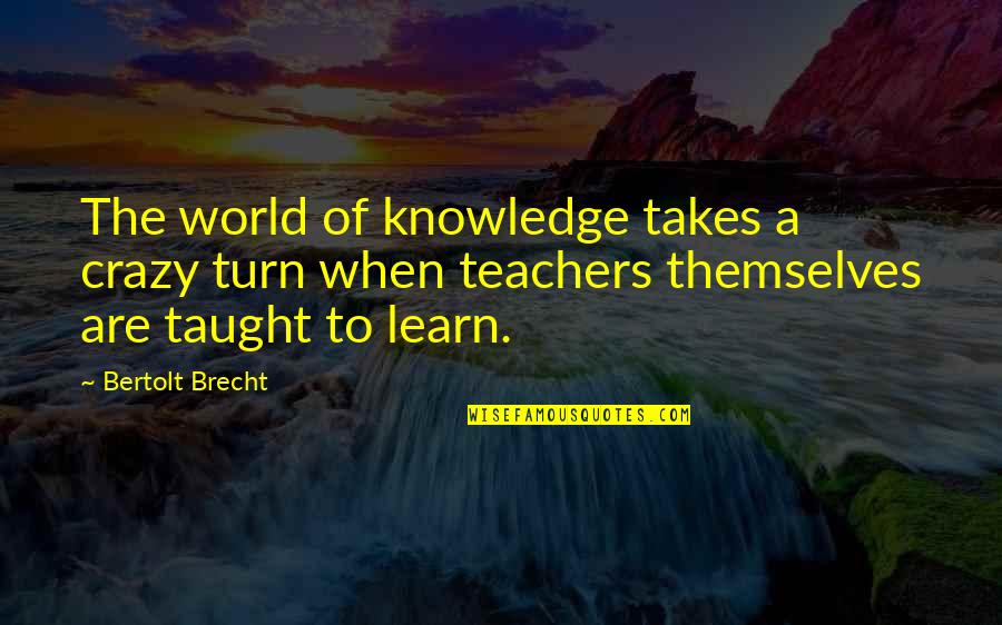 Privite Quotes By Bertolt Brecht: The world of knowledge takes a crazy turn