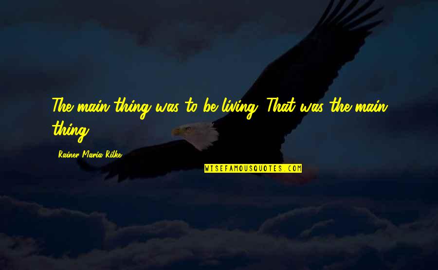 Pro Immigrant Quotes By Rainer Maria Rilke: The main thing was to be living. That