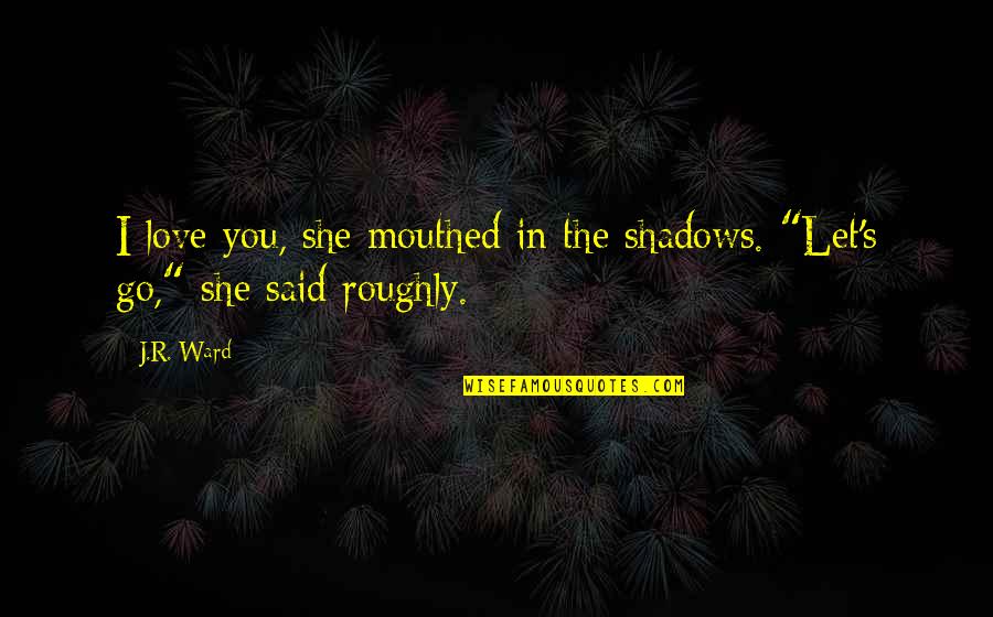 Probably Missing Quotes By J.R. Ward: I love you, she mouthed in the shadows.