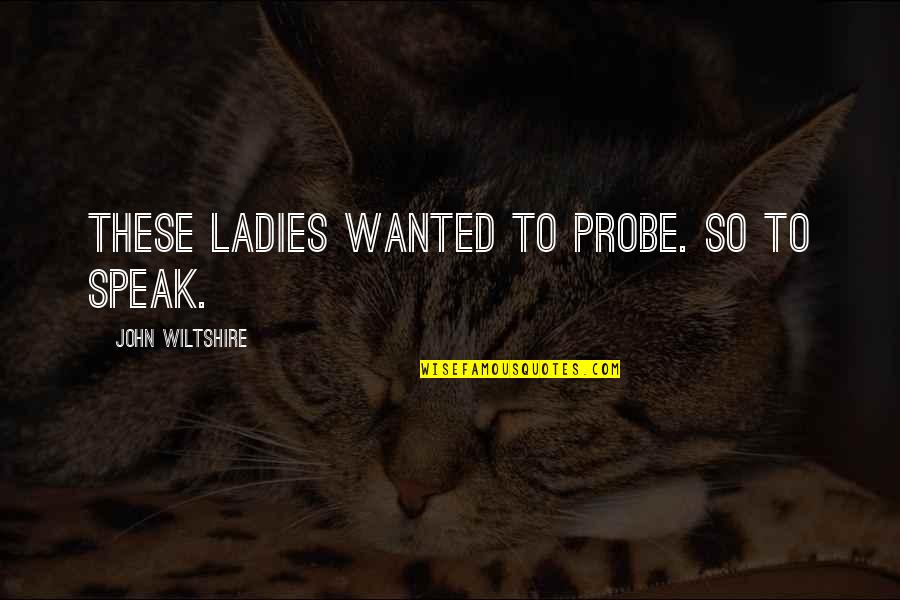 Probe Quotes By John Wiltshire: These ladies wanted to probe. So to speak.