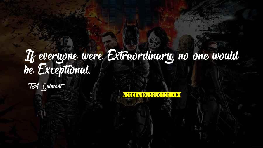 Probese Quotes By TA Guimont: If everyone were Extraordinary, no one would be