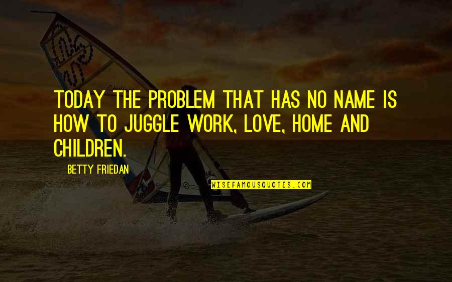 Problem And Love Quotes By Betty Friedan: Today the problem that has no name is