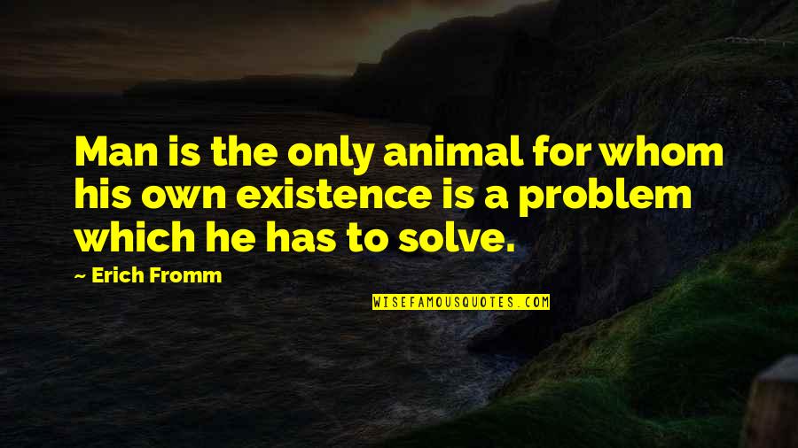 Problem For Quotes By Erich Fromm: Man is the only animal for whom his