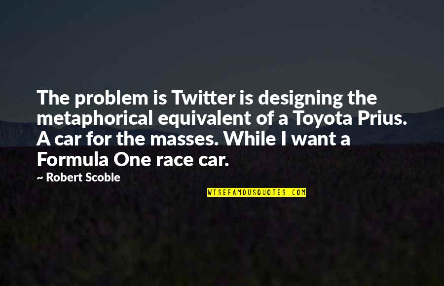 Problem For Quotes By Robert Scoble: The problem is Twitter is designing the metaphorical