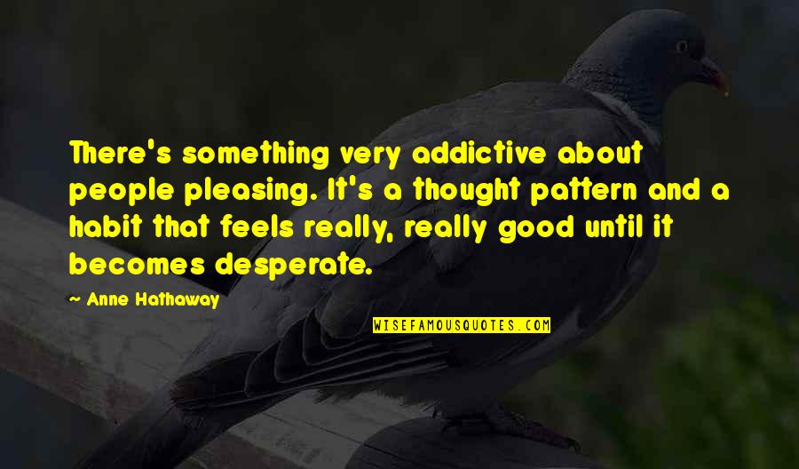 Problemele Globale Quotes By Anne Hathaway: There's something very addictive about people pleasing. It's