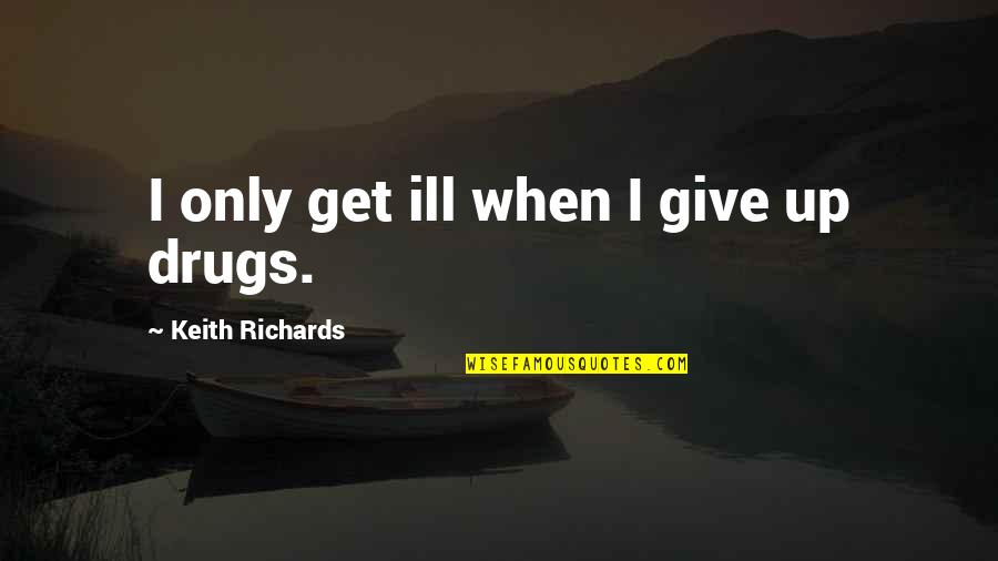 Problemele Globale Quotes By Keith Richards: I only get ill when I give up