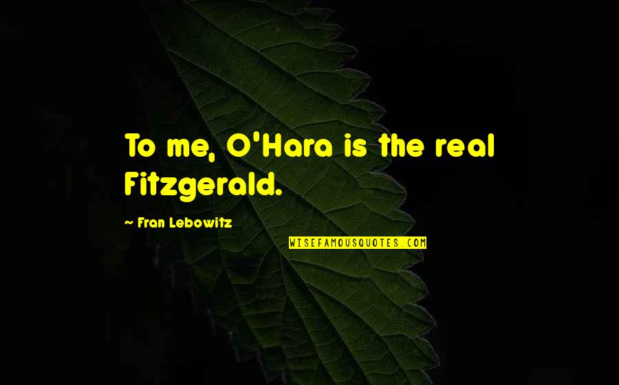 Problemele Tinerilor Quotes By Fran Lebowitz: To me, O'Hara is the real Fitzgerald.