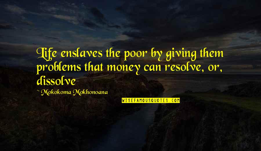 Problems Of Money Quotes By Mokokoma Mokhonoana: Life enslaves the poor by giving them problems