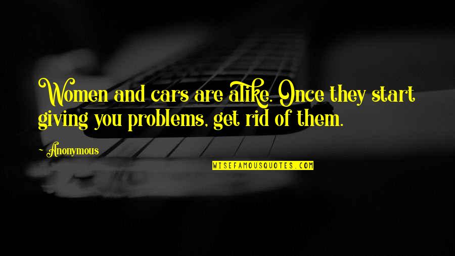 Problems Problems Problems Quotes By Anonymous: Women and cars are alike. Once they start